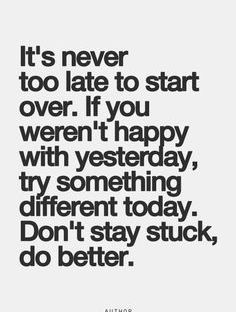 White background with black text reading: "It's never too late to start over. If you weren't happy with yesterday, try something different today. Don't stay stuck, do better."